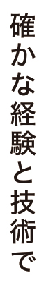 確かな経験と技術で